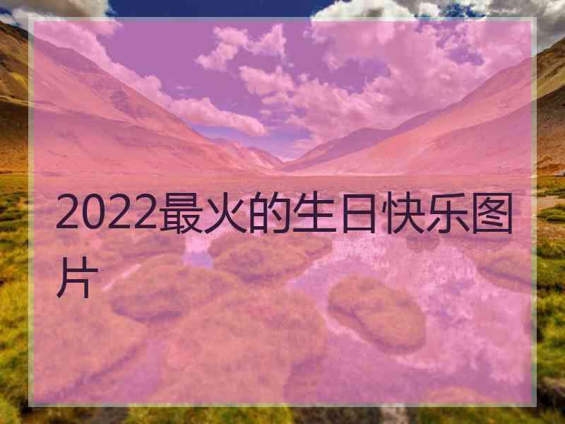 2022最火的生日快乐图片