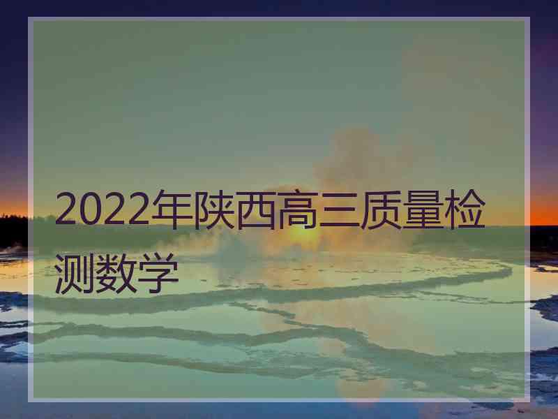 2022年陕西高三质量检测数学