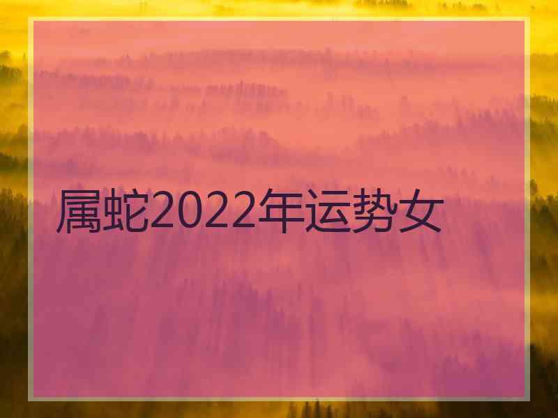 属蛇2022年运势女