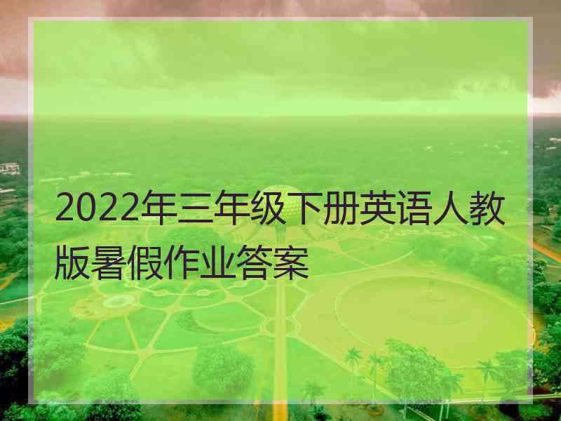 2022年三年级下册英语人教版暑假作业答案