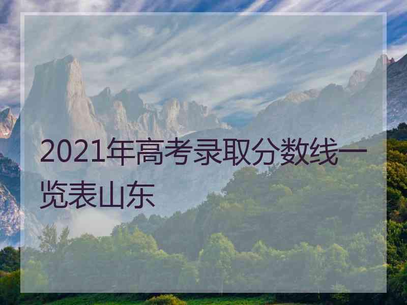 2021年高考录取分数线一览表山东