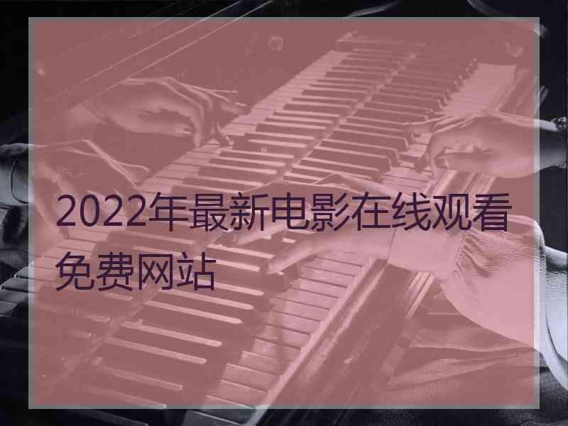 2022年最新电影在线观看免费网站