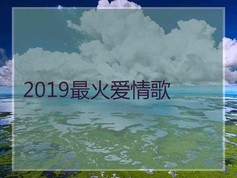 2019最火爱情歌