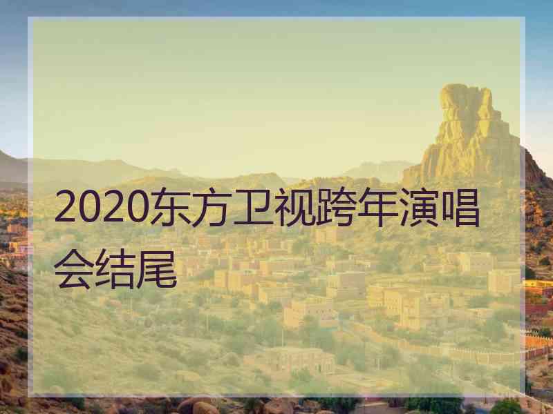 2020东方卫视跨年演唱会结尾