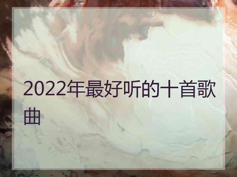 2022年最好听的十首歌曲