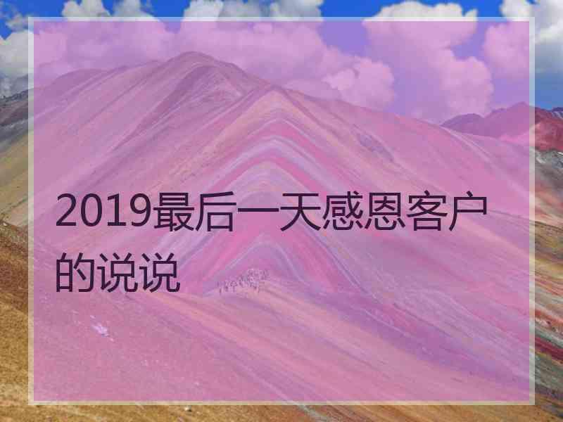 2019最后一天感恩客户的说说