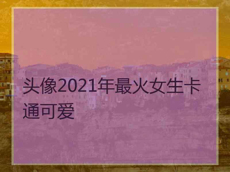 头像2021年最火女生卡通可爱