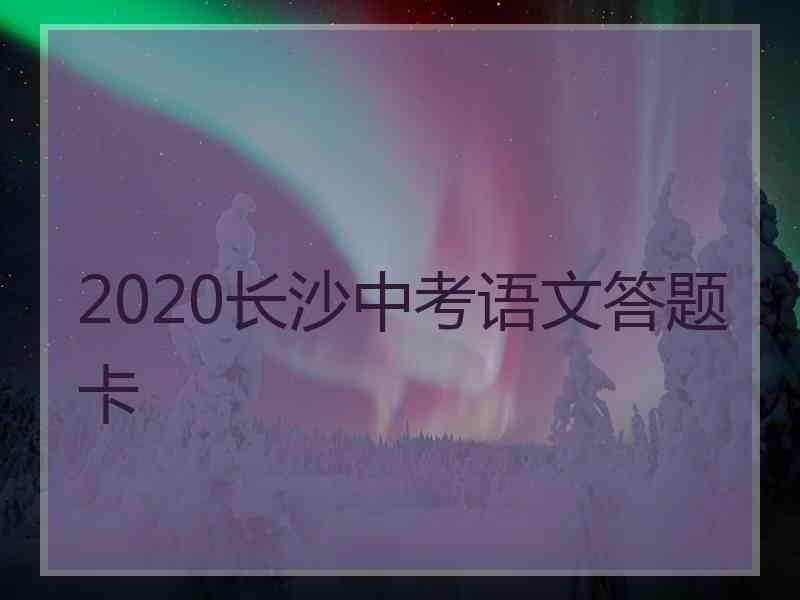 2020长沙中考语文答题卡