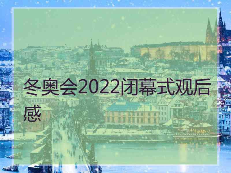 冬奥会2022闭幕式观后感