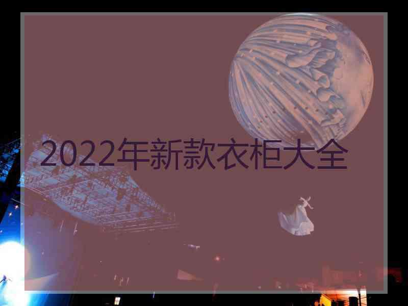 2022年新款衣柜大全