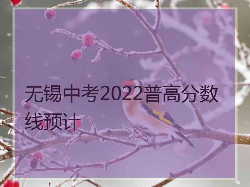 无锡中考2022普高分数线预计