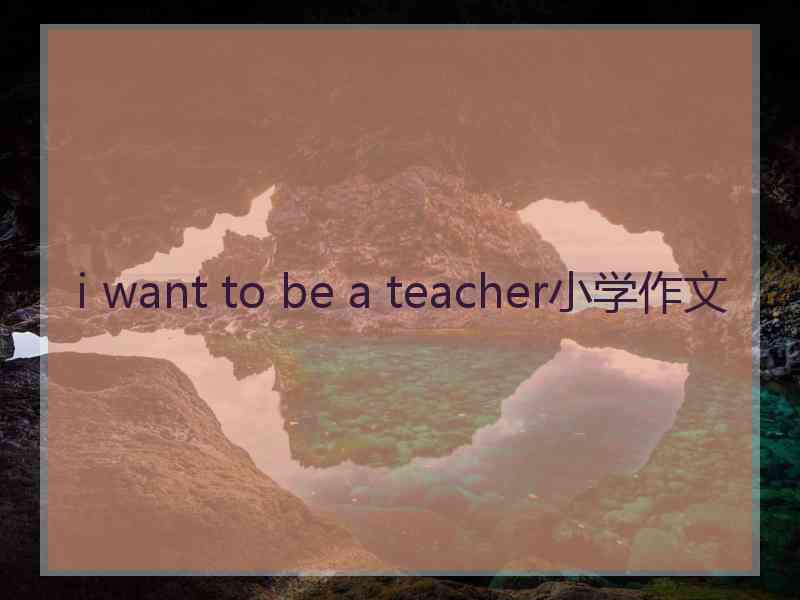 i want to be a teacher小学作文