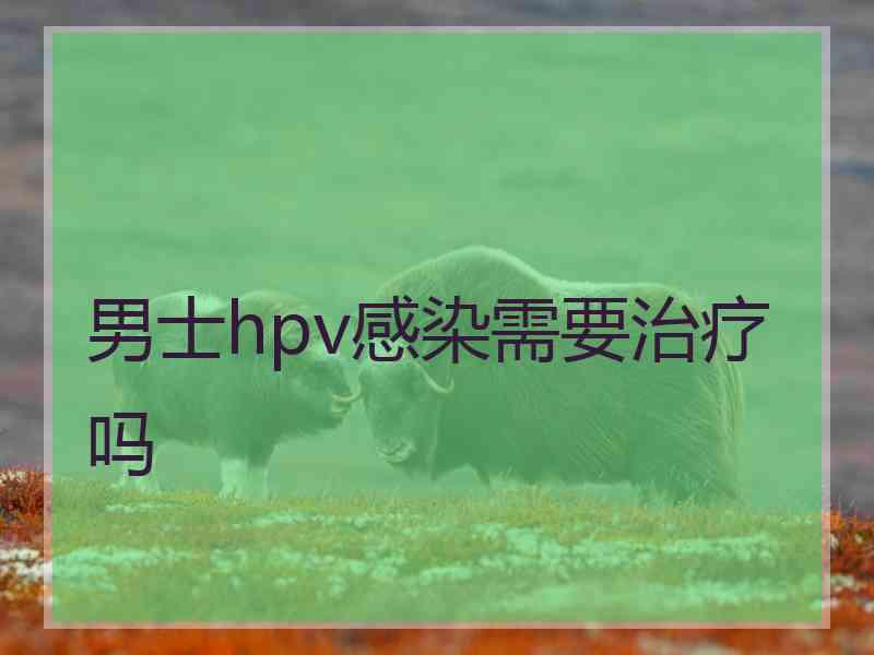 男士hpv感染需要治疗吗