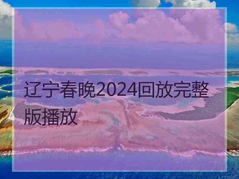 辽宁春晚2024回放完整版播放