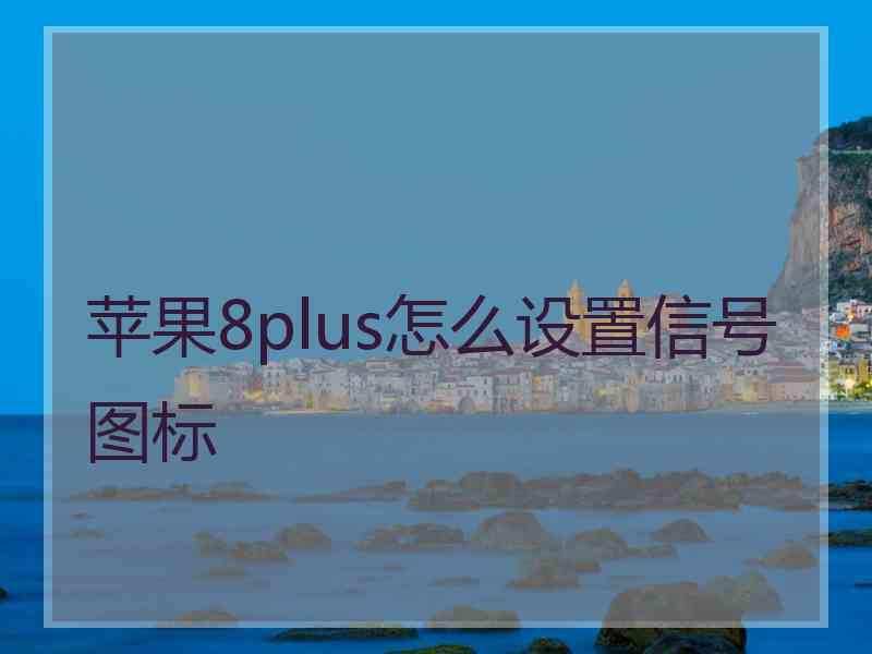 苹果8plus怎么设置信号图标