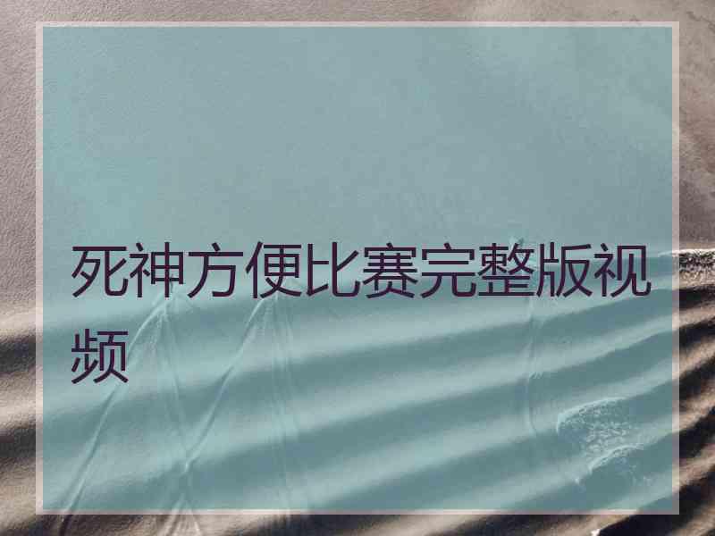 死神方便比赛完整版视频