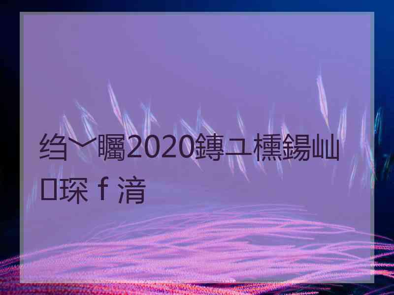 绉﹀矚2020鏄ユ櫄鍚屾琛ｆ湇