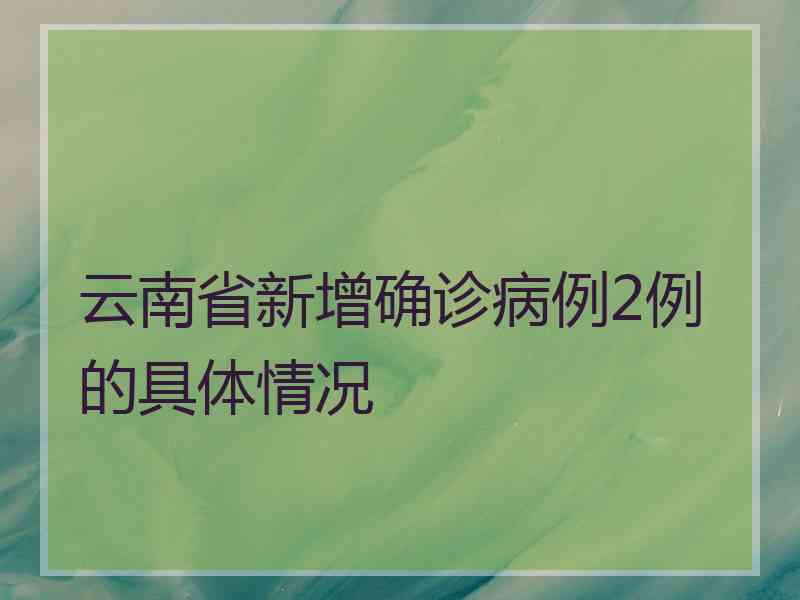 云南省新增确诊病例2例的具体情况