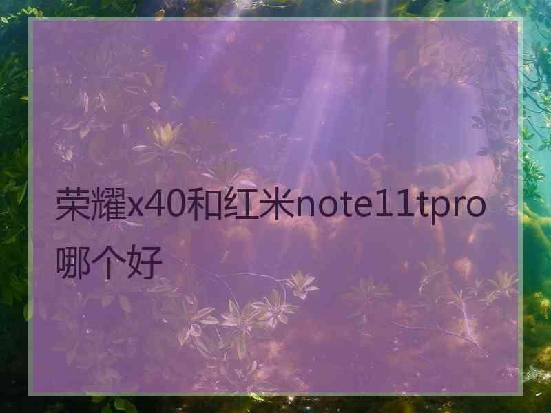 荣耀x40和红米note11tpro哪个好