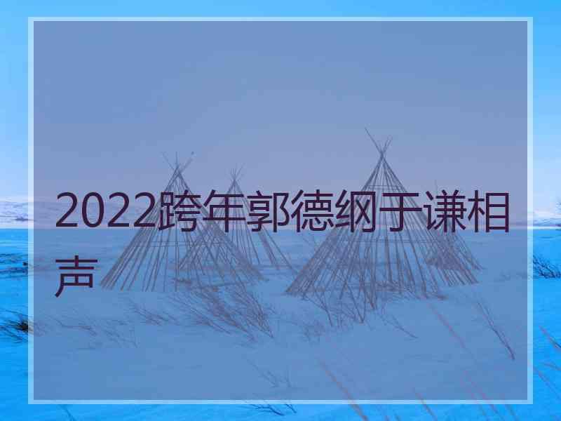 2022跨年郭德纲于谦相声