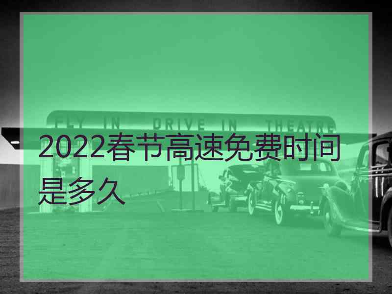 2022春节高速免费时间是多久