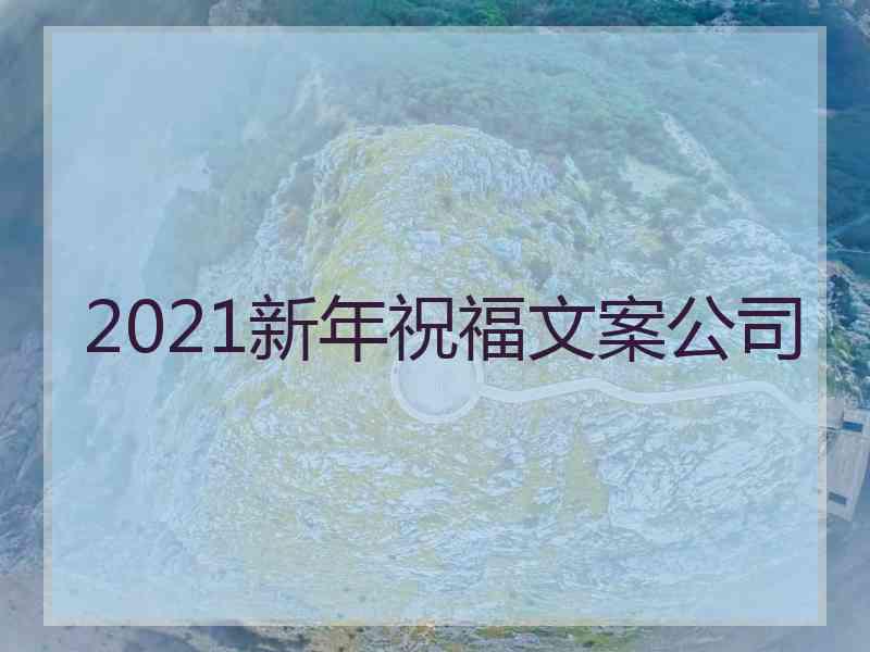 2021新年祝福文案公司