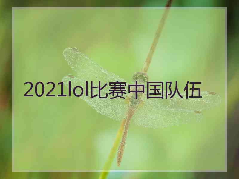 2021lol比赛中国队伍