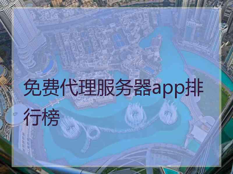 免费代理服务器app排行榜