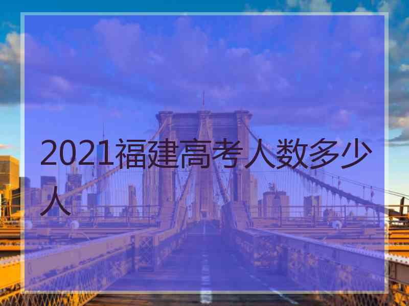 2021福建高考人数多少人