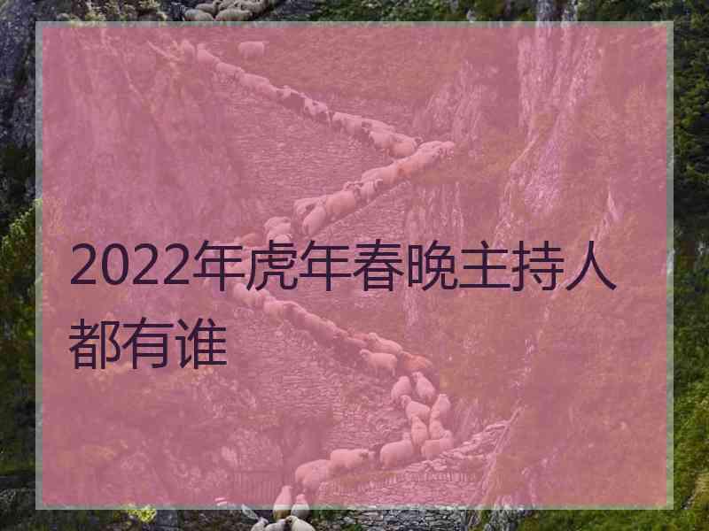 2022年虎年春晚主持人都有谁