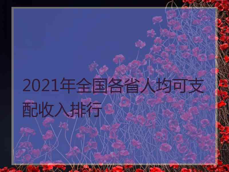 2021年全国各省人均可支配收入排行