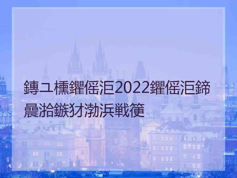 鏄ユ櫄鑺傜洰2022鑺傜洰鍗曟湁鏃犲渤浜戦箯