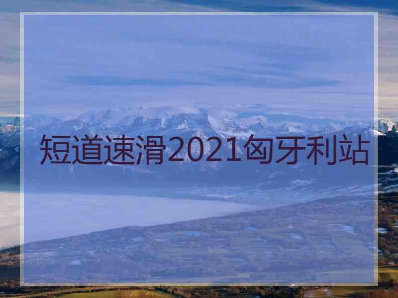 短道速滑2021匈牙利站