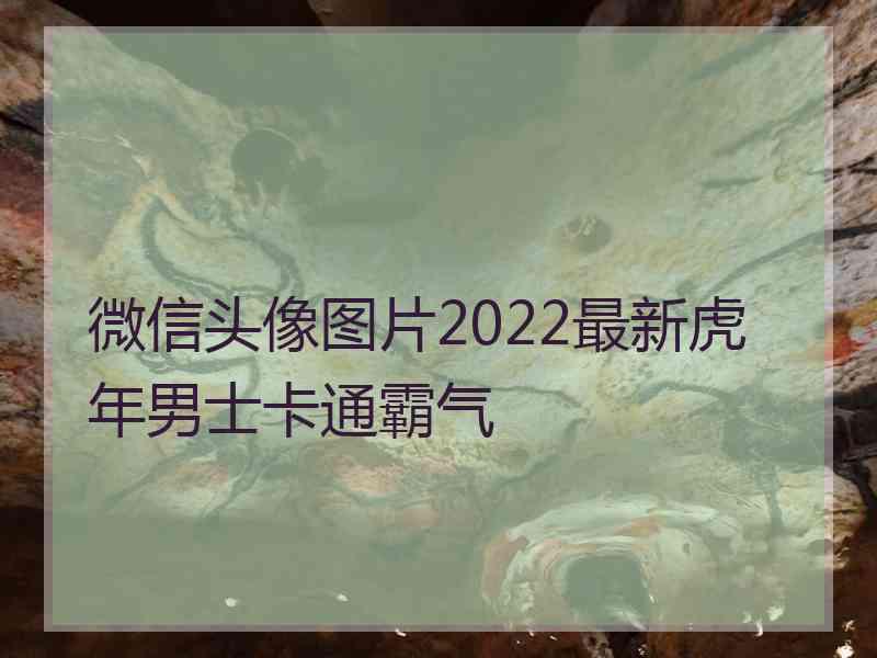 微信头像图片2022最新虎年男士卡通霸气