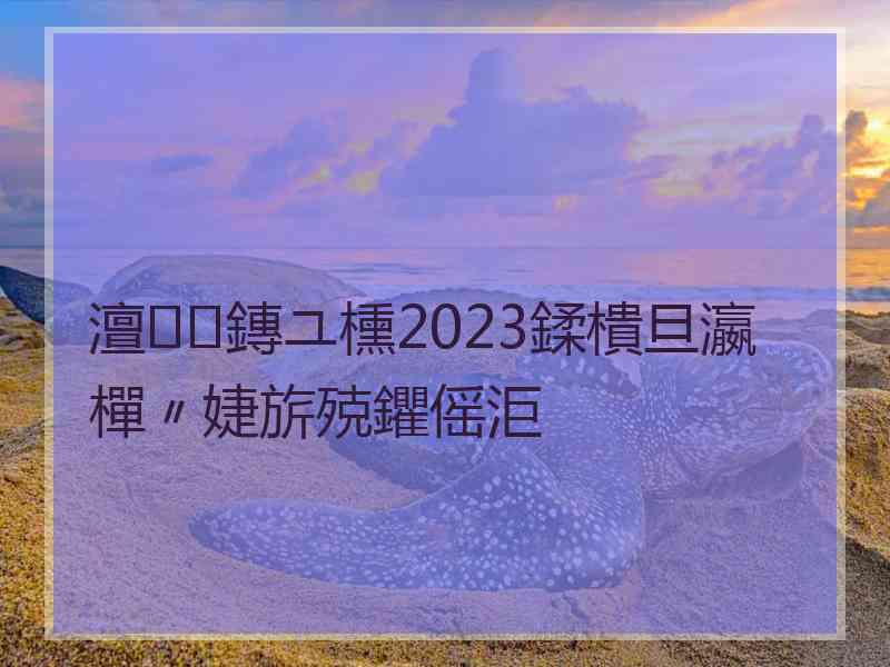 澶鏄ユ櫄2023鍒樻旦瀛樿〃婕旂殑鑺傜洰