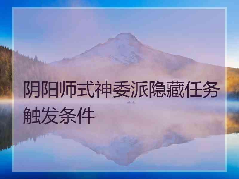 阴阳师式神委派隐藏任务触发条件