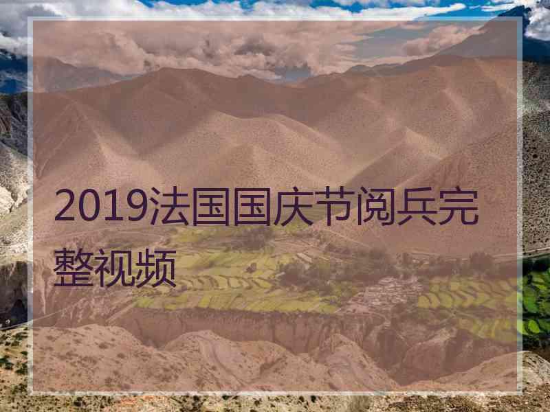 2019法国国庆节阅兵完整视频