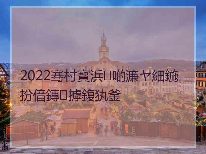 2022骞村寳浜啲濂ヤ細鍦扮偣鏄摢鍑犱釜