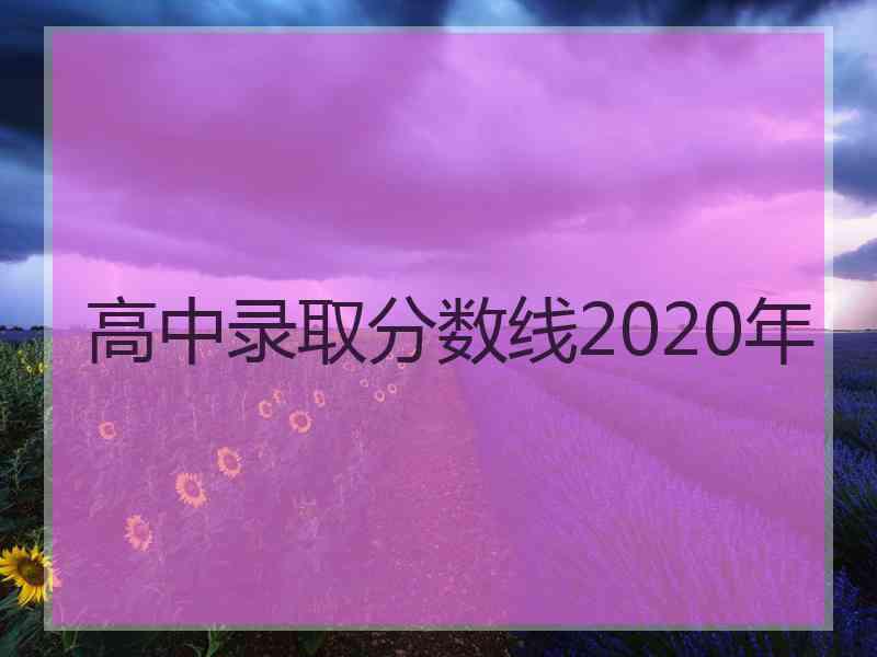 高中录取分数线2020年