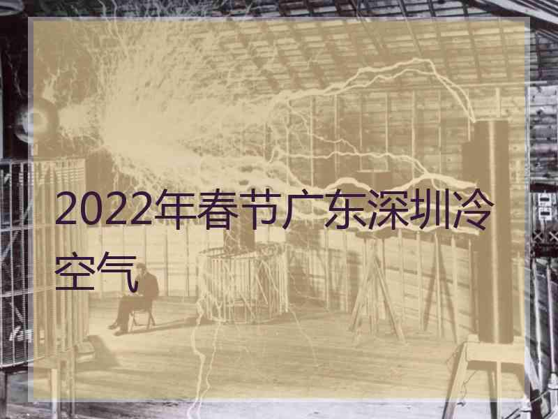 2022年春节广东深圳冷空气