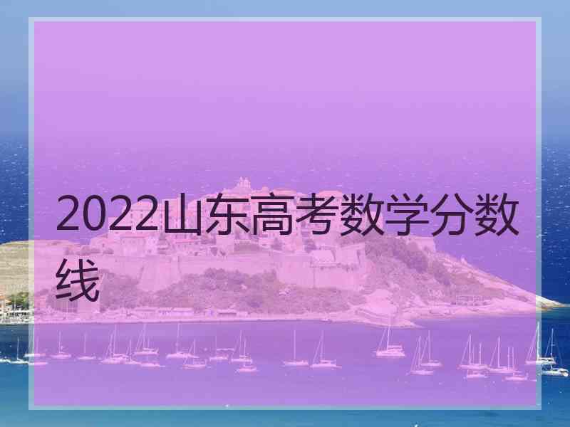 2022山东高考数学分数线