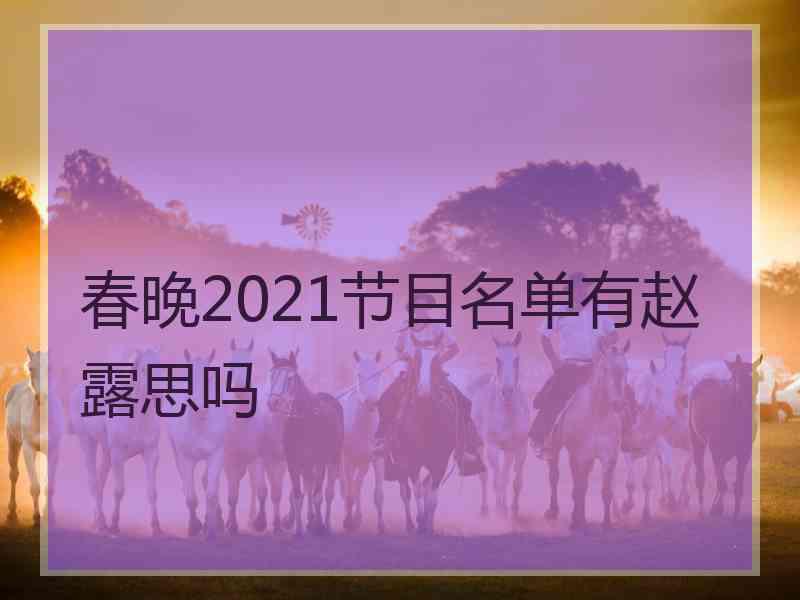 春晚2021节目名单有赵露思吗