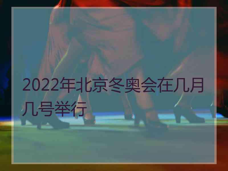 2022年北京冬奥会在几月几号举行