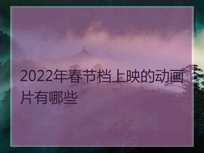 2022年春节档上映的动画片有哪些