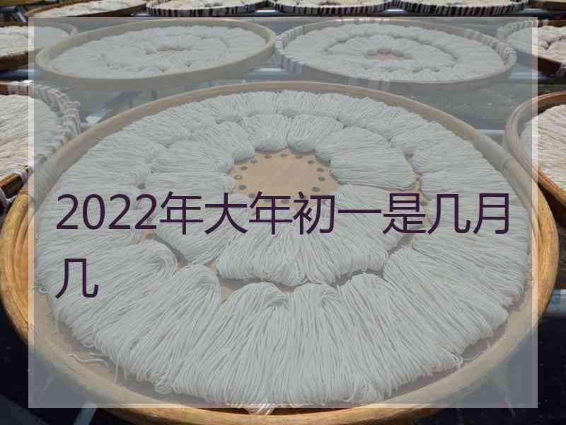 2022年大年初一是几月几