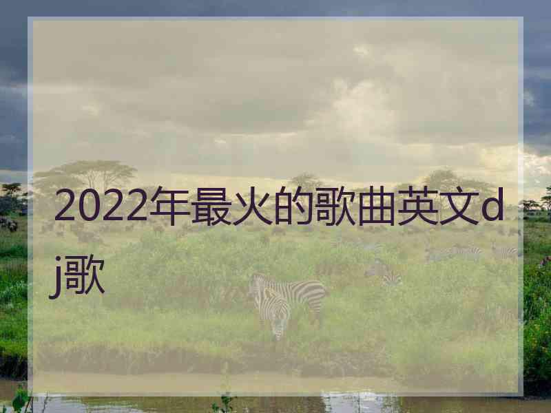 2022年最火的歌曲英文dj歌