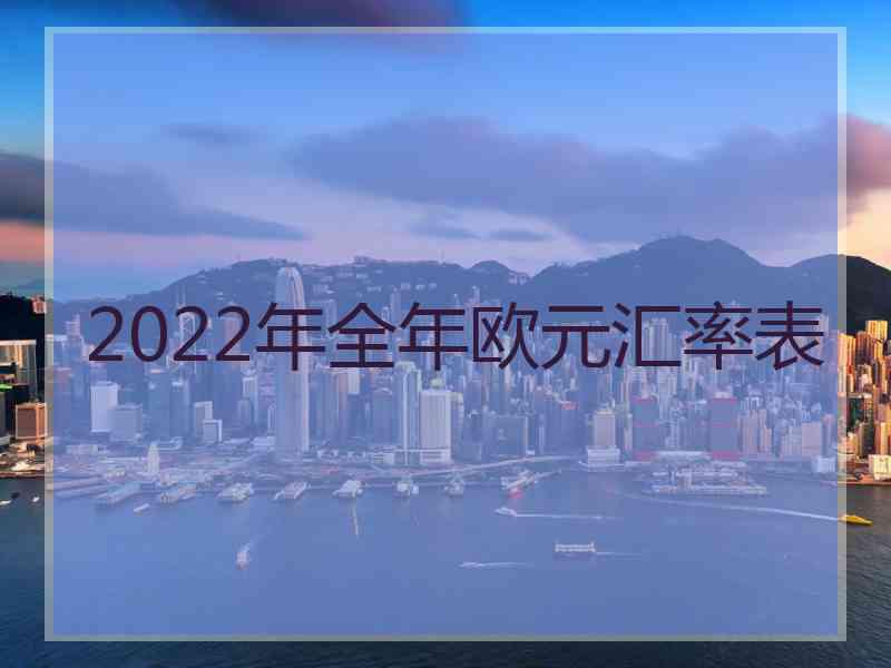 2022年全年欧元汇率表