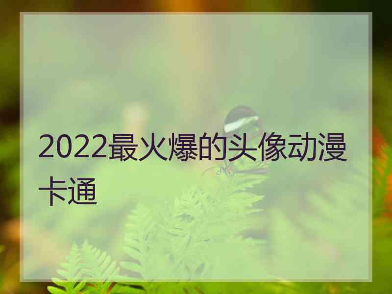 2022最火爆的头像动漫卡通