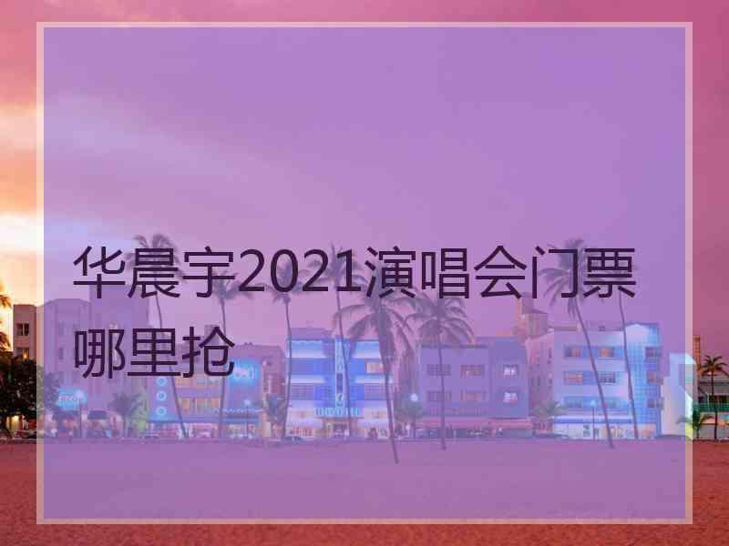 华晨宇2021演唱会门票哪里抢