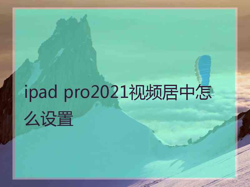 ipad pro2021视频居中怎么设置